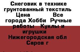 Снеговик в технике грунтованный текстиль › Цена ­ 1 200 - Все города Хобби. Ручные работы » Куклы и игрушки   . Нижегородская обл.,Саров г.